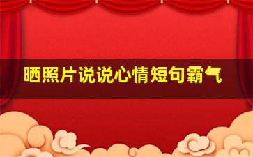 晒照片说说心情短句霸气