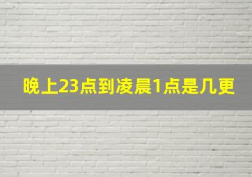 晚上23点到凌晨1点是几更