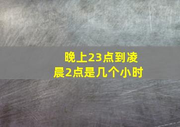 晚上23点到凌晨2点是几个小时