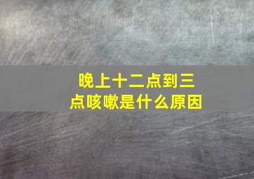 晚上十二点到三点咳嗽是什么原因