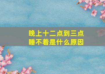 晚上十二点到三点睡不着是什么原因