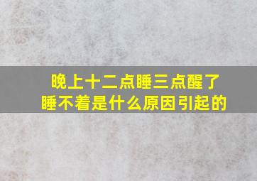 晚上十二点睡三点醒了睡不着是什么原因引起的