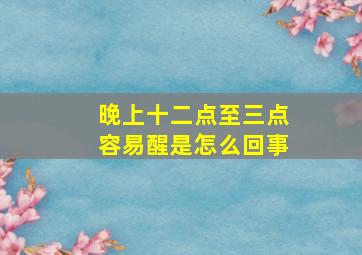 晚上十二点至三点容易醒是怎么回事