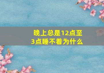 晚上总是12点至3点睡不着为什么