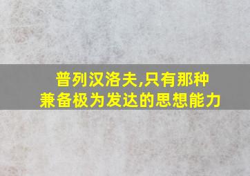 普列汉洛夫,只有那种兼备极为发达的思想能力