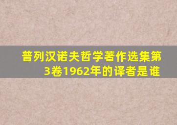 普列汉诺夫哲学著作选集第3卷1962年的译者是谁