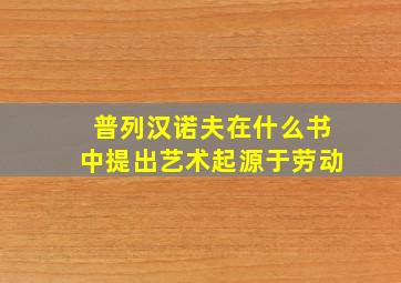 普列汉诺夫在什么书中提出艺术起源于劳动