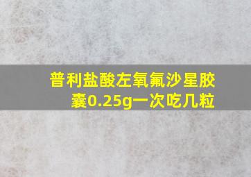 普利盐酸左氧氟沙星胶囊0.25g一次吃几粒