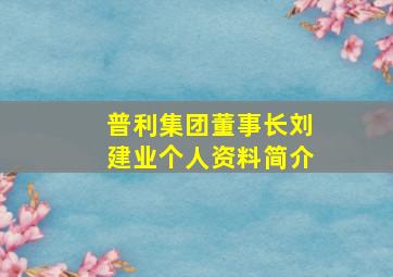 普利集团董事长刘建业个人资料简介