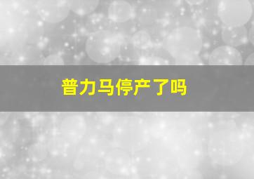 普力马停产了吗