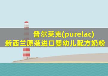 普尔莱克(purelac)新西兰原装进口婴幼儿配方奶粉