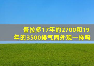 普拉多17年的2700和19年的3500排气筒外观一样吗