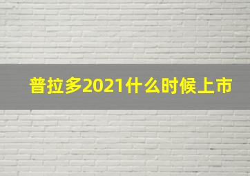 普拉多2021什么时候上市