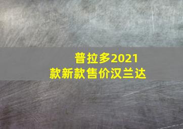 普拉多2021款新款售价汉兰达