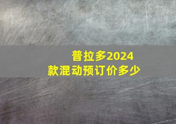 普拉多2024款混动预订价多少