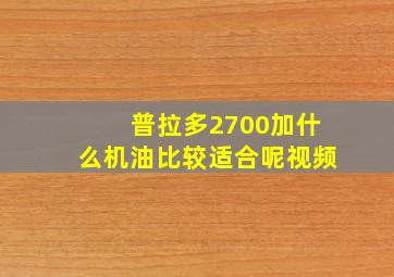 普拉多2700加什么机油比较适合呢视频