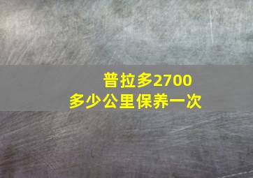 普拉多2700多少公里保养一次