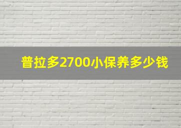 普拉多2700小保养多少钱