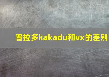 普拉多kakadu和vx的差别