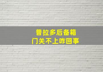 普拉多后备箱门关不上咋回事