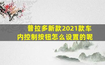 普拉多新款2021款车内控制按钮怎么设置的呢