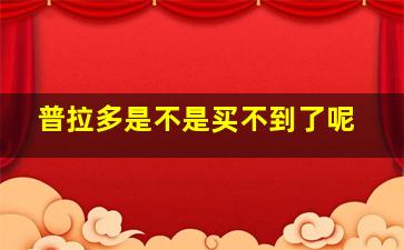 普拉多是不是买不到了呢