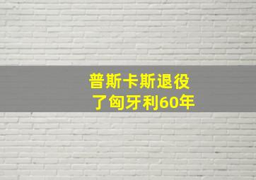 普斯卡斯退役了匈牙利60年