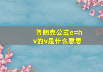 普朗克公式e=hv的v是什么意思