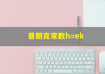 普朗克常数h=ek