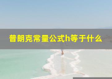 普朗克常量公式h等于什么