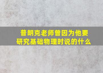 普朗克老师曾因为他要研究基础物理时说的什么