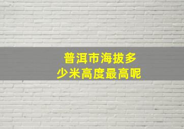 普洱市海拔多少米高度最高呢