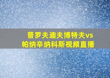 普罗夫迪夫博特夫vs帕纳辛纳科斯视频直播