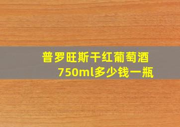 普罗旺斯干红葡萄酒750ml多少钱一瓶