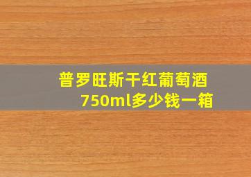 普罗旺斯干红葡萄酒750ml多少钱一箱