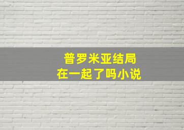 普罗米亚结局在一起了吗小说