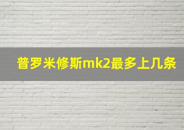 普罗米修斯mk2最多上几条