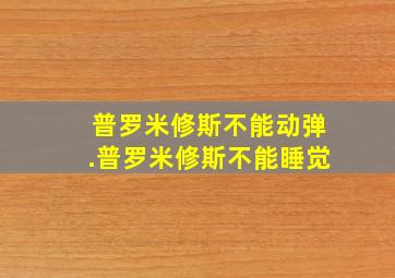 普罗米修斯不能动弹.普罗米修斯不能睡觉