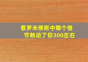 普罗米修斯中哪个情节触动了你300左右