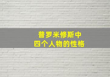 普罗米修斯中四个人物的性格