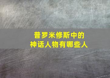 普罗米修斯中的神话人物有哪些人