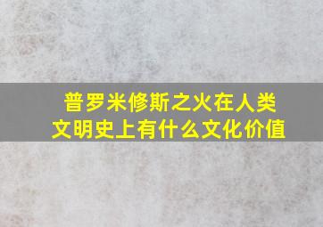 普罗米修斯之火在人类文明史上有什么文化价值