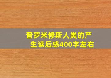 普罗米修斯人类的产生读后感400字左右