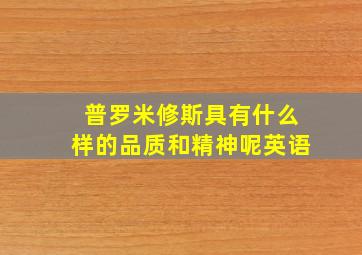 普罗米修斯具有什么样的品质和精神呢英语