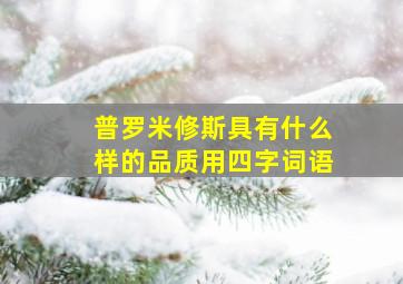 普罗米修斯具有什么样的品质用四字词语