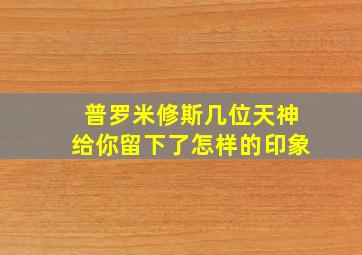 普罗米修斯几位天神给你留下了怎样的印象