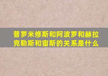 普罗米修斯和阿波罗和赫拉克勒斯和宙斯的关系是什么