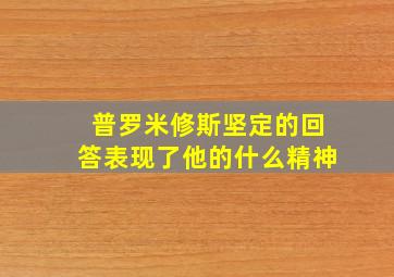 普罗米修斯坚定的回答表现了他的什么精神