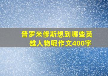 普罗米修斯想到哪些英雄人物呢作文400字