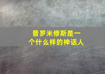 普罗米修斯是一个什么样的神话人